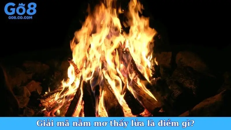 Giải mã nằm mơ thấy lửa là điềm gì?